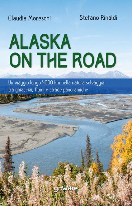 Alaska on the road. Un viaggio lungo 4000 km nella natura selvaggia tra ghiacciai, fiumi e strade panoramiche - Claudia Moreschi,Stefano Rinaldi - copertina