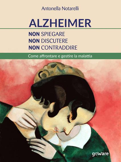 Alzheimer. Non spiegare, non discutere, non contraddire. Come affrontare e gestire la malattia - Antonella Notarelli - ebook