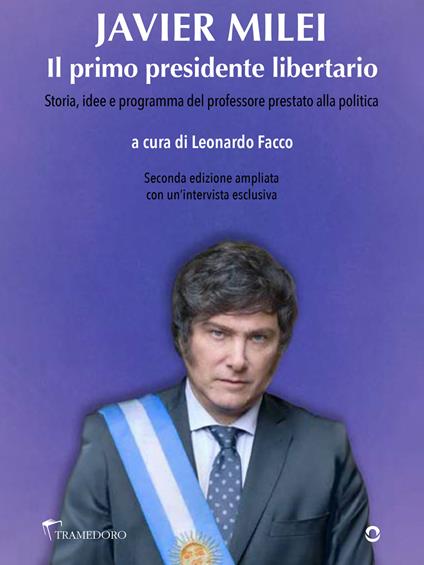 Javier Milei. Il primo presidente libertario. Storia, idee e programma del professore prestato alla politica - Javier Milei,Leonardo Facco - ebook