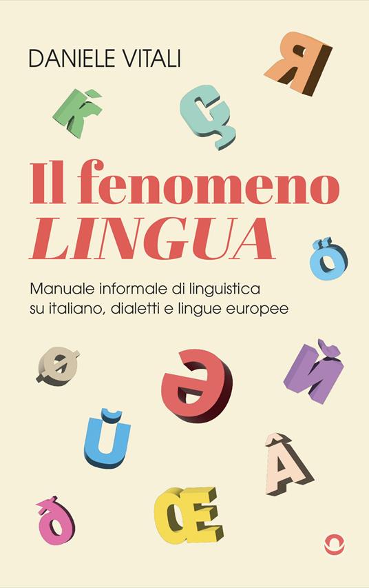 Il fenomeno lingua. Manuale informale di linguistica su italiano, dialetti e lingue europee - Daniele Vitali - copertina