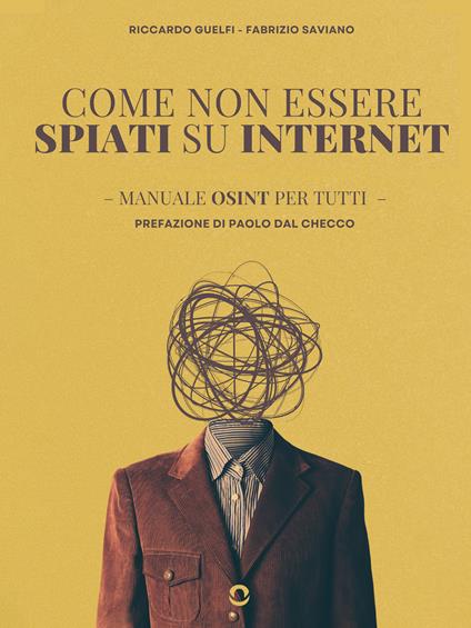 Come non essere spiati su internet. Manuale OSINT per tutti - Riccardo Guelfi,Fabrizio Saviano - ebook
