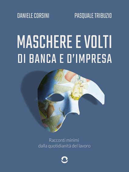 Maschere e volti di banca e d'impresa. Racconti minimi dalla quotidianità del lavoro - Daniele Corsini,Pasquale Tribuzio - ebook