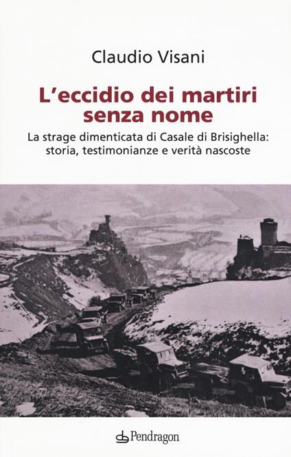 L'eccidio dei martiri senza nome. La strage dimenticata di Casale di Brisighella: storia, testimonianze e verità nascoste - Claudio Visani - copertina