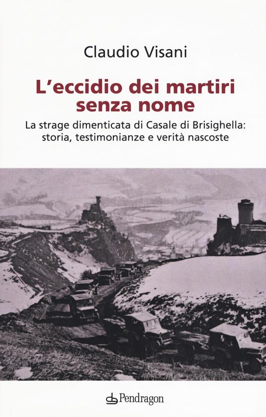 L'eccidio dei martiri senza nome. La strage dimenticata di Casale di Brisighella: storia, testimonianze e verità nascoste - Claudio Visani - copertina