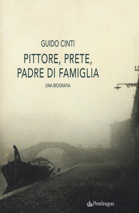 Pittore, prete, padre di famiglia. Una biografia - Guido Cinti - copertina