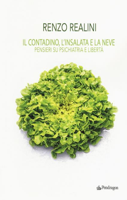 Il contadino, l'insalata e la neve. Pensieri su psichiatria e libertà - Renzo Realini - copertina