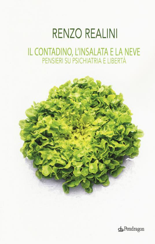 Il contadino, l'insalata e la neve. Pensieri su psichiatria e libertà - Renzo Realini - copertina