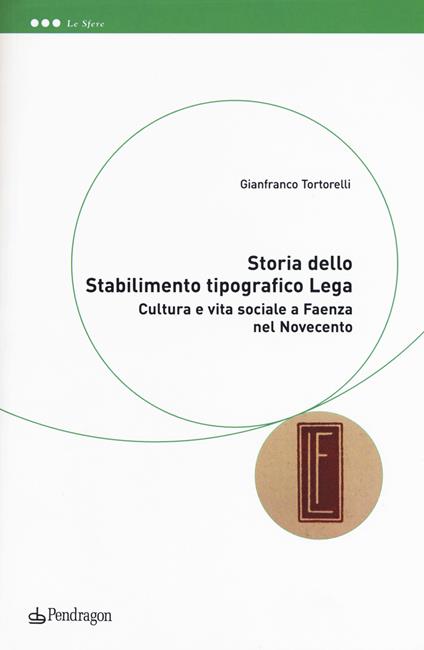Storia dello Stabilimento tipografico Lega. Cultura e vita sociale a Faenza nel Novecento - Tortorelli Gianfranco - copertina