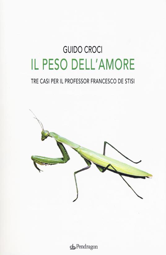 Il peso dell'amore. Tre casi per il professor Francesco de Stisi - Guido Croci - copertina