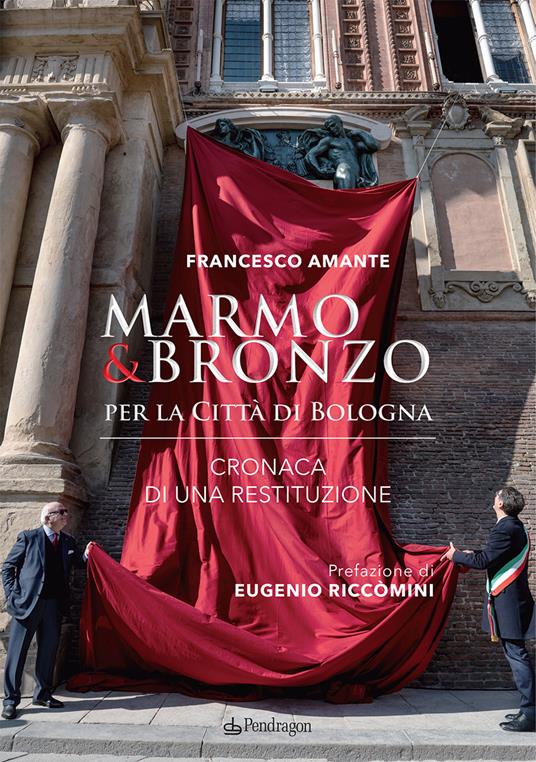 Marmo & bronzo per la città di Bologna. Cronaca di una restituzione - Francesco Amante - copertina