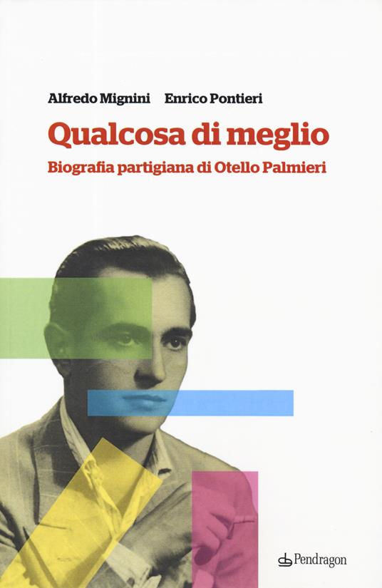 Qualcosa di meglio. Biografia partigiana di Otello Palmieri - Alfredo Mignini,Enrico Pontieri - copertina