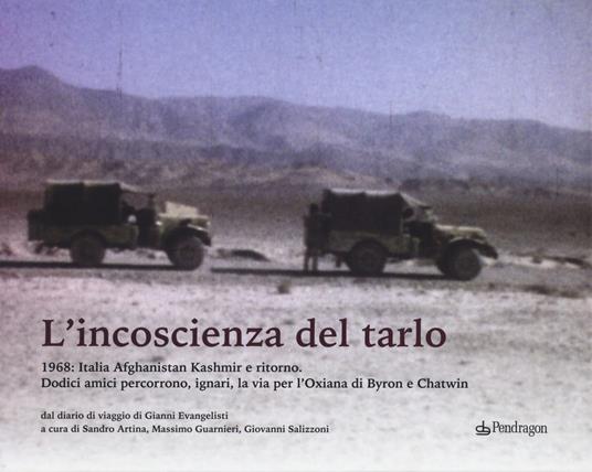 L' incoscenza del tarlo. 1968: Italia, Afghanistan, Kashmir e ritorno. Dodici amici percorrono, ignari, la via per l'Oxiana di Byron e Chatwin. Ediz. illustrata - Gianni Evangelisti - copertina