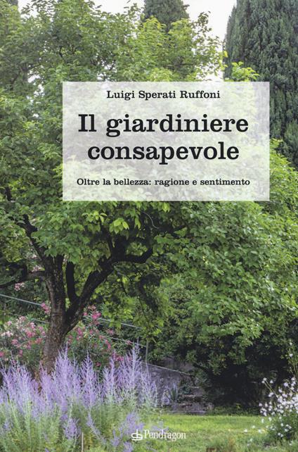 Il giardiniere consapevole. Oltre la bellezza: ragione e sentimento - Luigi Sperati Ruffoni - copertina
