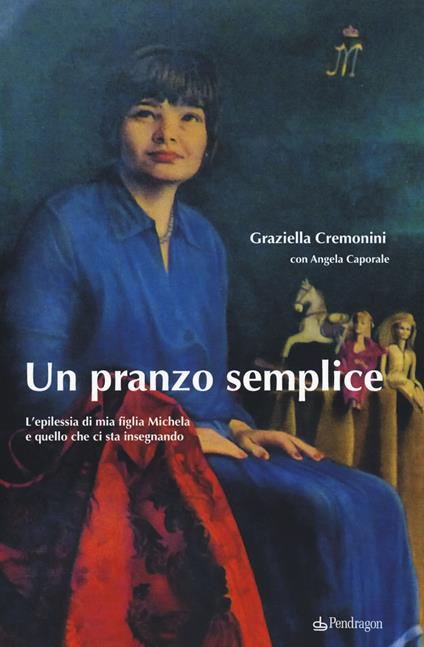 Un pranzo semplice. L'epilessia di mia figlia Michela e quello che ci sta insegnando - Graziella Cremonini,Angela Caporale - copertina