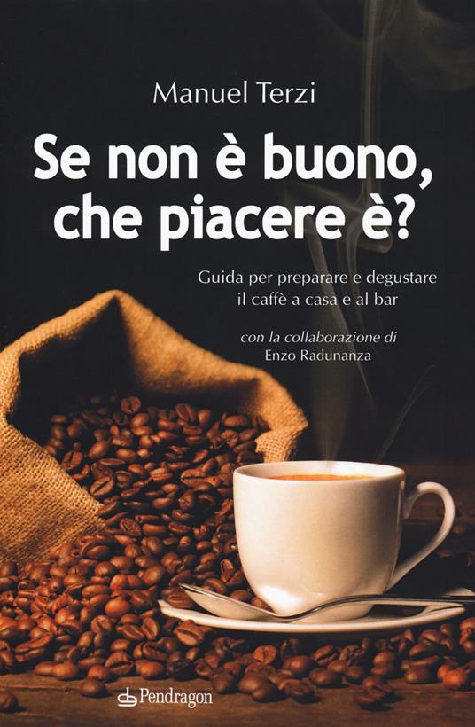 Se non è buono, che piacere è? Guida per preparare e degustare il caffè a casa e al bar - Manuel Terzi - copertina