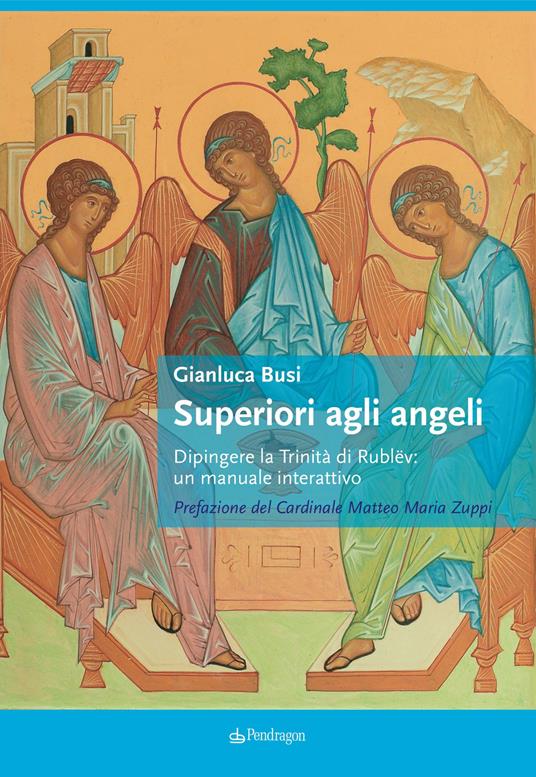 Superiori agli angeli. Dipingere la Trinità di Rublëv: un manuale interattivo - Gianluca Busi - copertina