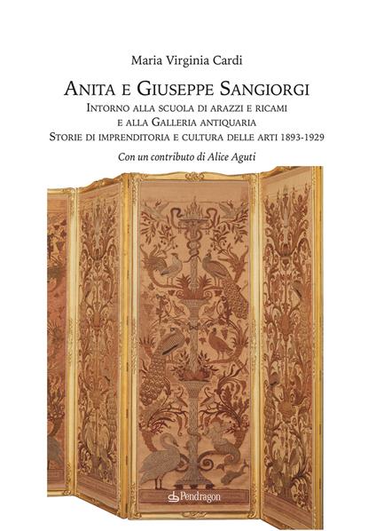 Anita e Giuseppe Sangiorgi. Intorno alla scuola di arazzi e ricami e alla Galleria antiquaria. Storie di imprenditoria e cultura delle arti 1893-1929 - Virginia Cardi - copertina