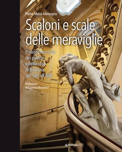 Scaloni e scale delle meraviglie. Il tesoro nascosto dei palazzi e delle case di Bologna dal '500 all''800. Ediz. a colori - Pietro Maria Alemagna - copertina