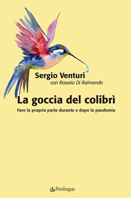 La goccia del colibrì. Fare la propria parte durante e dopo la pandemia - Sergio Venturi,Rosario Di Raimondo - copertina