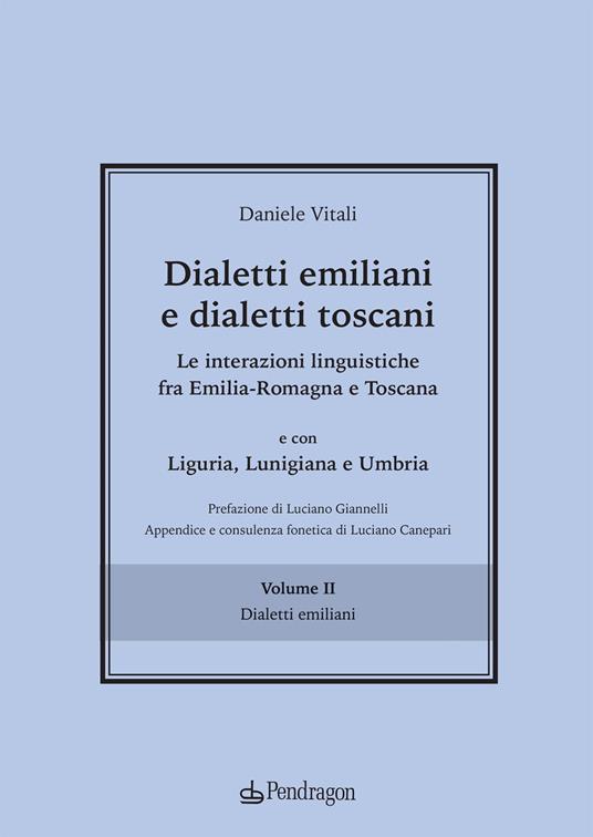 Dialetti emiliani e dialetti toscani. Dialetti emiliani e dialetti toscani. Le interazioni linguistiche fra Emilia-Romagna e Toscana e con Liguria, Lunigiana e Umbria. Vol. 2: Dialetti emiliani. - Daniele Vitali - copertina