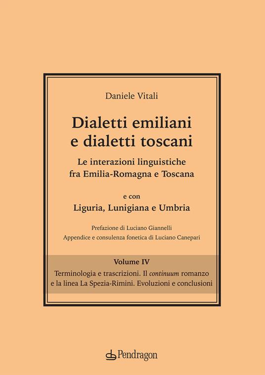 Dialetti emiliani e dialetti toscani. Dialetti emiliani e dialetti toscani. Le interazioni linguistiche fra Emilia-Romagna e Toscana e con Liguria, Lunigiana e Umbria. Vol. 4: Terminologia e trascrizioni. Il continuum romanzo e la linea La Spezia-Rimini. Evoluzioni e conclusioni - Daniele Vitali - copertina
