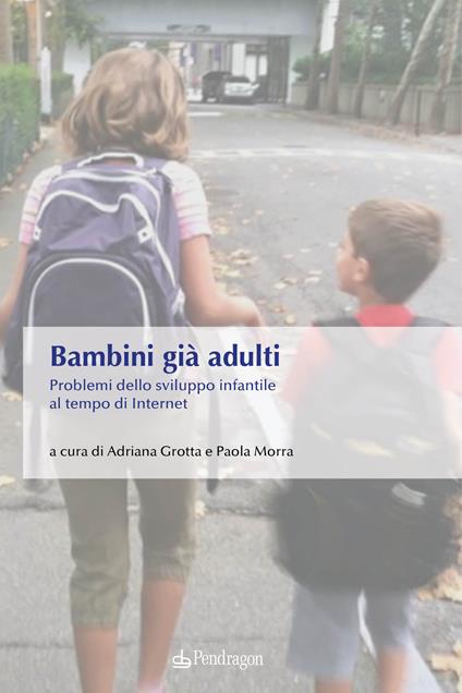 Bambini già adulti. Problemi dello sviluppo infantile al tempo di Internet - copertina