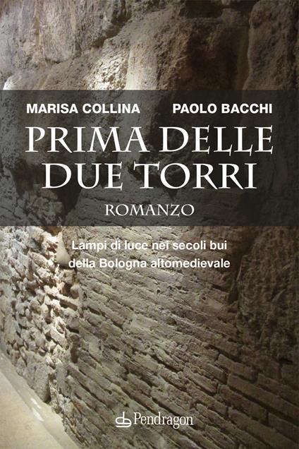 Prima delle due torri. Lampi di luce nei secoli bui della Bologna altomedievale - Marisa Collina,Paolo Bacchi - copertina
