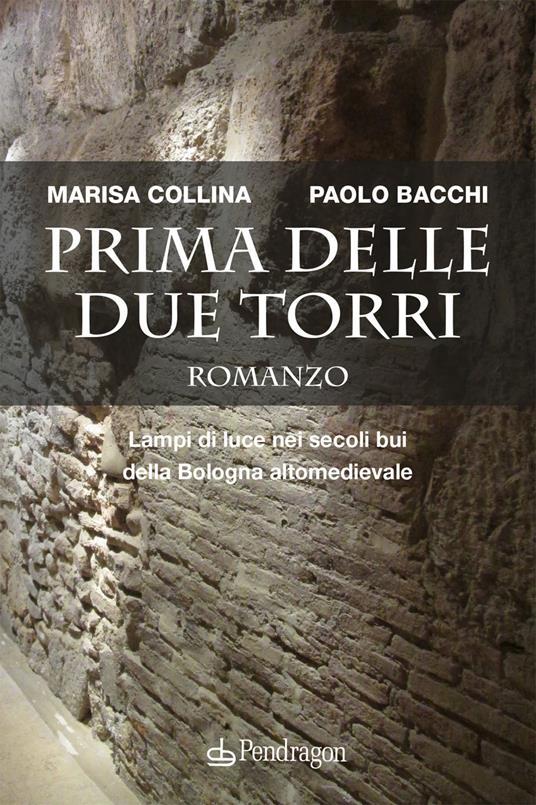 Prima delle due torri. Lampi di luce nei secoli bui della Bologna altomedievale - Marisa Collina,Paolo Bacchi - copertina