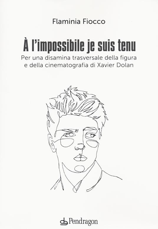 A l'impossible je suis tenu. Per una disamina trasversale della figura e della cinematografia di Xavier Dolan - Flaminia Fiocco - copertina