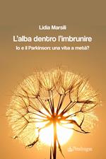 L'alba dentro l'imbrunire. Io e il Parkinson: una vita a metà?