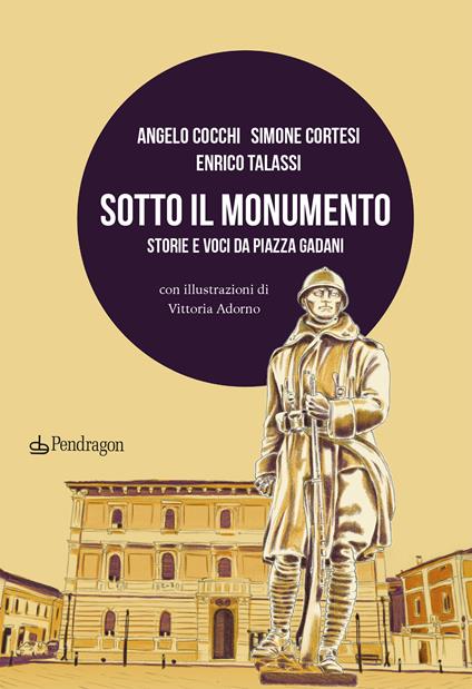 Sotto il monumento. Storie e voci da piazza Gadani - Angelo Cocchi,Simone Cortesi,Enrico Talassi - copertina