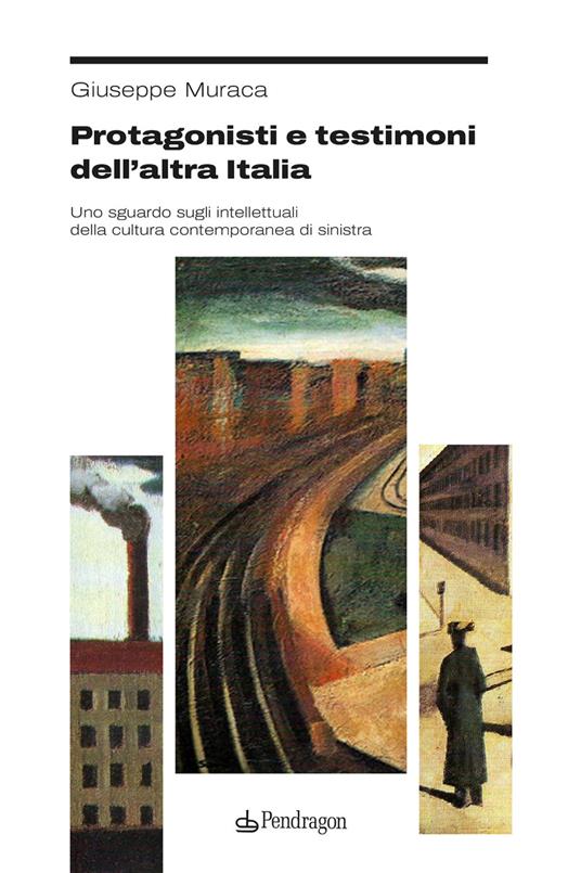 Protagonisti e testimoni dell’altra Italia. Uno sguardo sugli intellettuali della cultura contemporanea di sinistra - Giuseppe Muraca - copertina
