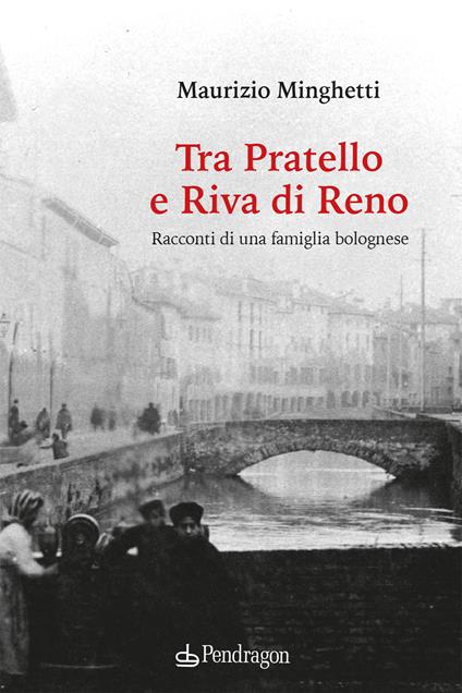 Tra Pratello e Riva di Reno. Racconti di una famiglia bolognese - Maurizio Minghetti - copertina