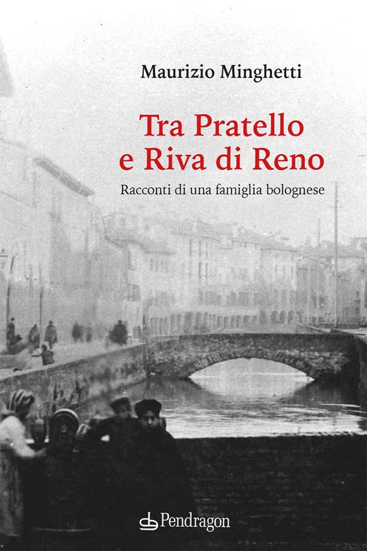 Tra Pratello e Riva di Reno. Racconti di una famiglia bolognese - Maurizio Minghetti - copertina