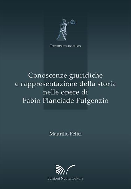 Conoscenze giuridiche e rappresentazione della storia nelle opere di Fabio Planciade Fulgenzio - Maurilio Felici - copertina