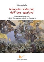 Mitopoiesi e destino dell'idea jugoslava. Storia della formazione e della disintegrazione delle tre Jugoslavie