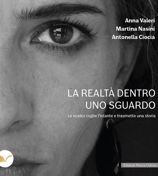 La realtà dentro uno sguardo. Lo scatto coglie l'istante e trasmette una storia - Antonella Ciocia,Martina Nasini,Anna Valeri - copertina