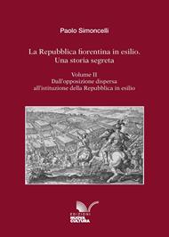 Repubblica fiorentina in esilio. Una storia segreta. Vol. 2: Dall'opposizione dispersa all'istituzione della Repubblica in esilio