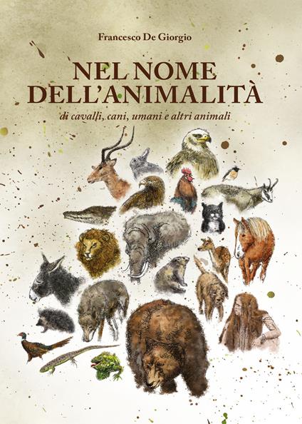 Nel nome dell'animalità di cavalli, cani, umani e altri animali - Francesco De Giorgio - copertina