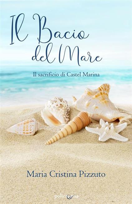 Il bacio del mare. Il sacrificio di Castel Marina - Maria Cristina Pizzuto - ebook