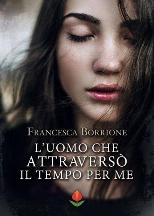 L' uomo che attraversò il tempo per me - Francesca Borrione - ebook