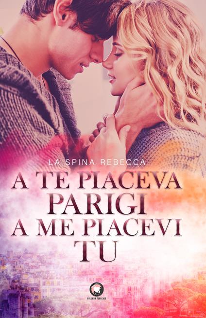 A te piaceva Parigi, a me piacevi tu - Rebecca La Spina - copertina