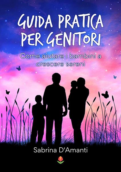 Guida pratica per genitori. Come aiutare i bambini a crescere sereni - Sabrina D'Amanti - copertina