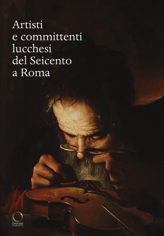 Artisti e committenti lucchesi del Seicento a Roma - Stefan Albl,Sybille Ebert-Schifferer - copertina
