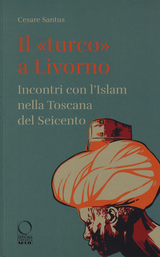 Il «turco» a Livorno. Incontri con l'Islam nella Toscana del Seicento - Cesare Santus - copertina