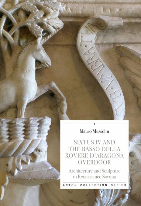 Sixtus IV and the Basso della Rovere d'Aragona overdoor. Architecture and Sculpture in Renaissance Savona. Ediz. illustrata - Mauro Mussolin - copertina