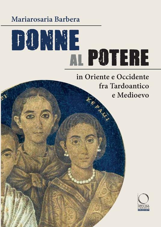 Donne al potere in Oriente e Occidente tra Tardoantico e Medioevo - Mariarosa Barbera - copertina