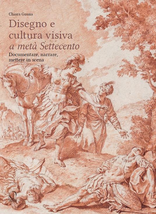 Disegni e cultura visiva a metà Settecento. Documentare, narrare, mettere in scena. Ediz. illustrata - Chiara Gauna - copertina