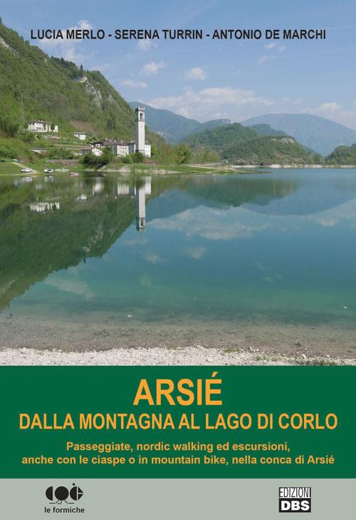 Arsié. Dalla montagna al lago di Corlo - Lucia Merlo,Serena Turrin,Antonio De Marchi - copertina