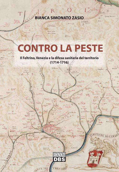 Contro la peste. Il Feltrino, Venezia e la difesa sanitaria del territorio (1714-1716) - Bianca Simonato Zasio - copertina